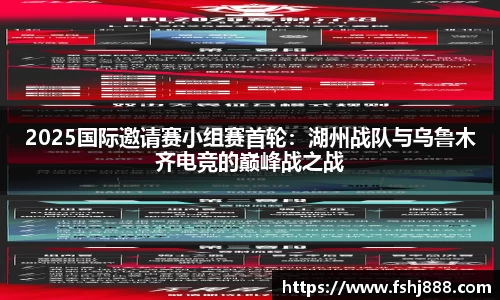 2025国际邀请赛小组赛首轮：湖州战队与乌鲁木齐电竞的巅峰战之战